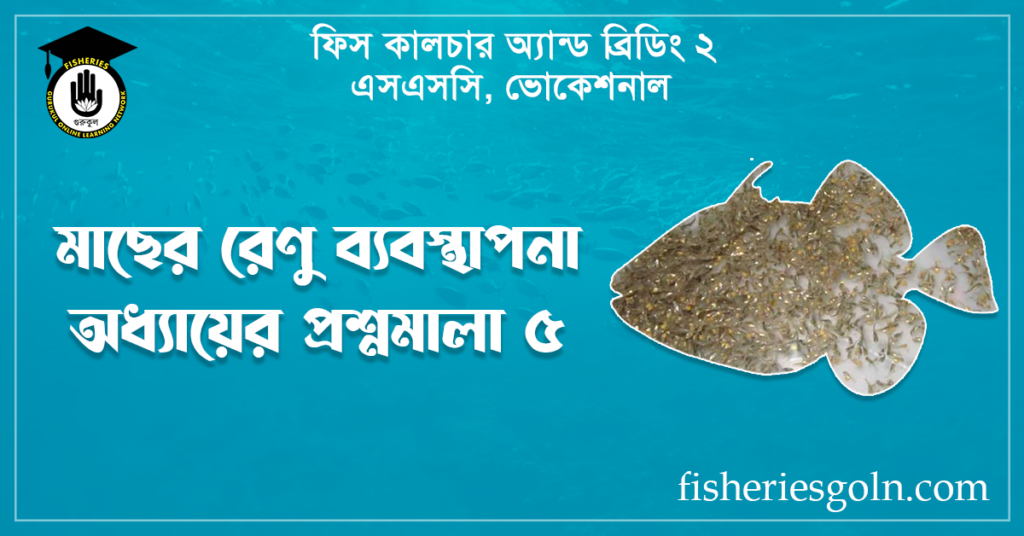 মাছের রেণু ব্যবস্থাপনা অধ্যায়ের প্রশ্নমালা ৫