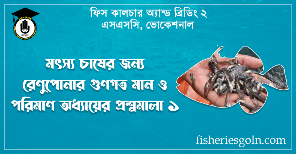 মৎস্য চাষের জন্য রেণুপোনার গুণগত মান ও পরিমাণ অধ্যায়ের প্রশ্নমালা ১