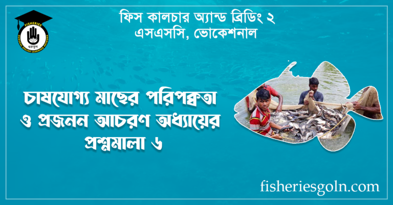 চাষযোগ্য মাছের পরিপক্বতা ও প্রজনন আচরণ অধ্যায়ের প্রশ্নমালা ৬