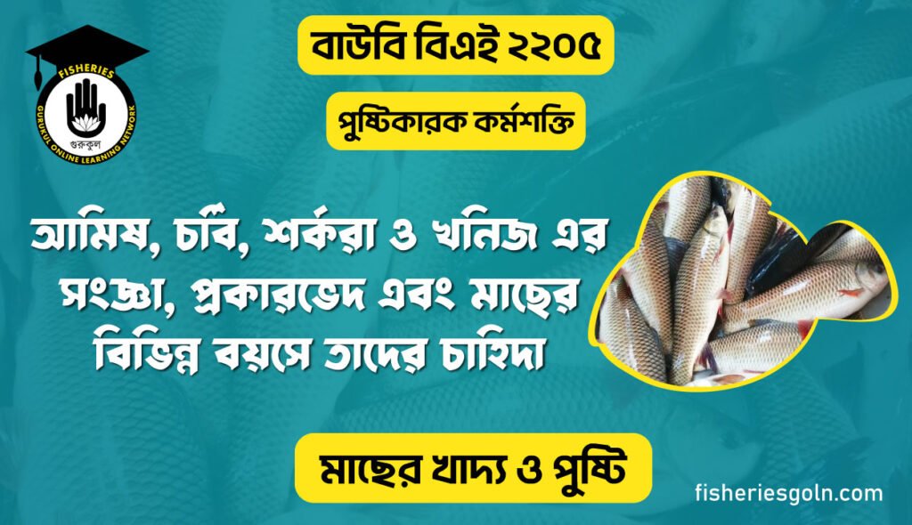 আমিষ, চর্বি, শর্করা ও খনিজ এর সংজ্ঞা, প্রকারভেদ এবং মাছের বিভিন্ন বয়সে তাদের চাহিদা